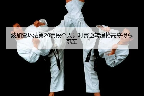 波加查环法第20赛段个人计时赛逆转温格高夺得总冠军